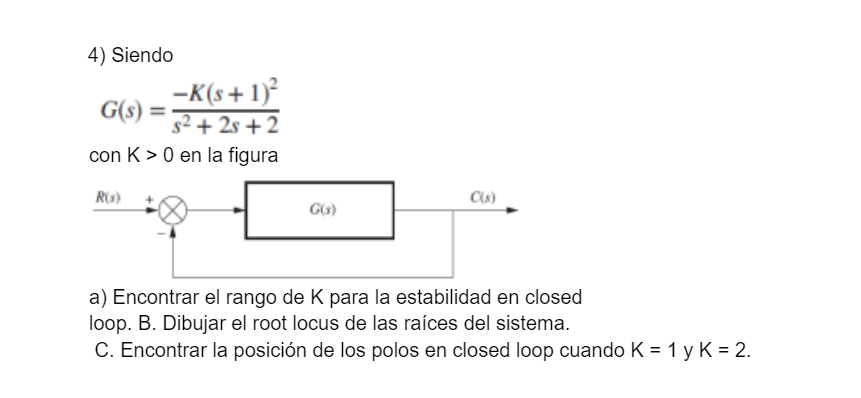 4) Siendo -K(s + 1) G(s) 52 + 25 +2 con K>0 en la figura R(3) C(s) CO) a) Encontrar el rango de K para la estabilidad en clos