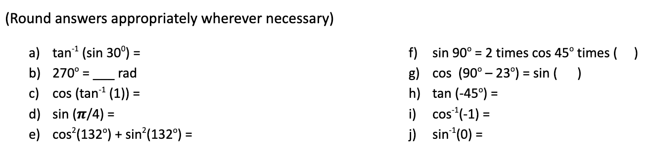 (Round answers appropriately wherever necessary) a) \( \tan ^{-1}\left(\sin 30^{\circ}\right)= \) f) \( \sin 90^{\circ}=2 \)