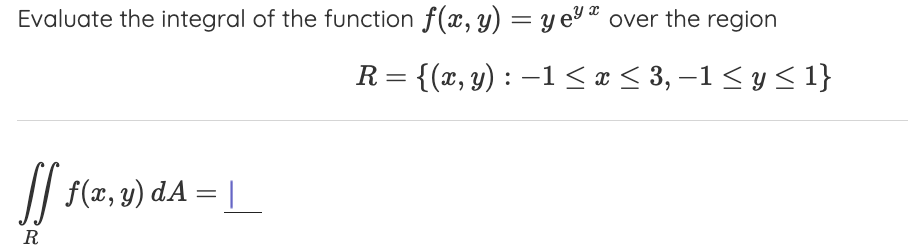 Evaluate the integral of the function \( f(x, y)=y \mathrm{e}^{y x} \) over the region \[ R=\{(x, y):-1 \leq x \leq 3,-1 \leq