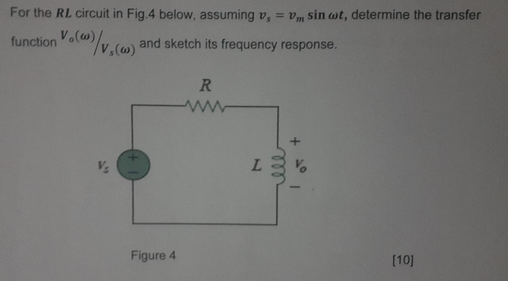 For the RL circuit in Fig.4 below, assuming vs = vm sin wt, determine the transfer
function
Vo(w) /v?(w) and sketch its frequ