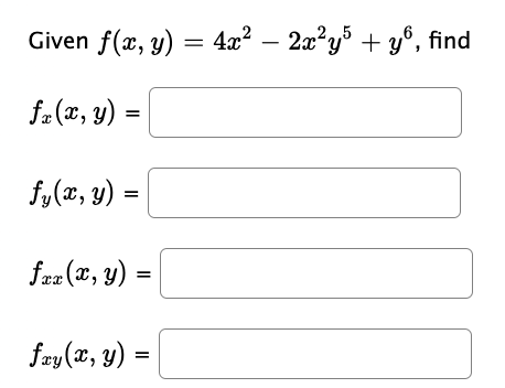 Given \( f(x, y)=4 x^{2}-2 x^{2} y^{5}+y^{6} \) \( f_{x}(x, y)= \) \[ f_{y}(x, y)= \] \[ f_{x x}(x, y)= \] \[ f_{x y}(x, y)=