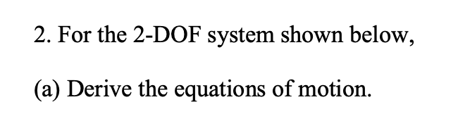 Solved 2. For the 2-DOF system shown below, (a) Derive the | Chegg.com