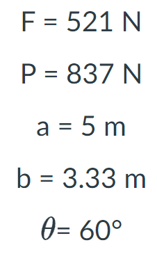 \( \begin{array}{c}\mathrm{F}=521 \mathrm{~N} \\ \mathrm{P}=837 \mathrm{~N} \\ \mathrm{a}=5 \mathrm{~m} \\ \mathrm{~b}=3.33 \