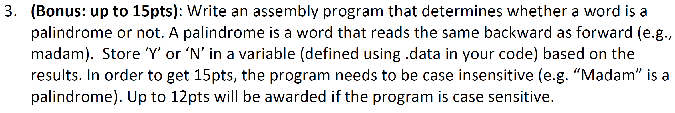 3. (Bonus: up to 15pts): Write an assembly program that determines whether a word is a palindrome or not. A palindrome is a w