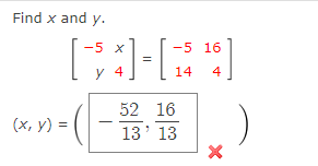 Find \( x \) and \( y \). \[ \begin{array}{c} {\left[\begin{array}{rr} -5 & x \\ y & 4 \end{array}\right]=\left[\begin{array}