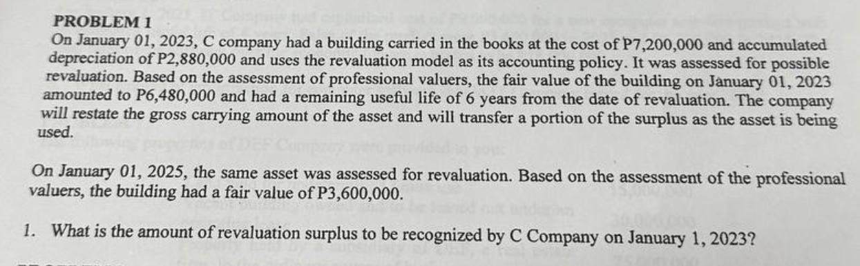 PROBLEM 1 depreciation of \( \mathrm{P} 2,880,000 \) and uses the revaluation model as its accounting policy. It was assessed
