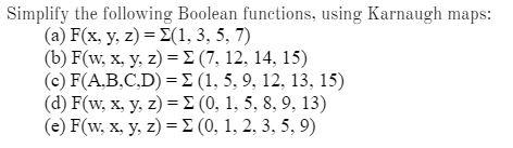 Simplify the following Boolean functions, using Karnaugh maps: (a) F(x, y, z) = (1, 3, 5, 7) (b) F(w, x, y, z) = (7. 12, 14,