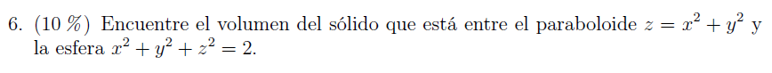 6. \( (10 \%) \) Encuentre el volumen del sólido que está entre el paraboloide \( z=x^{2}+y^{2} \mathrm{y} \) la esfera \( x^