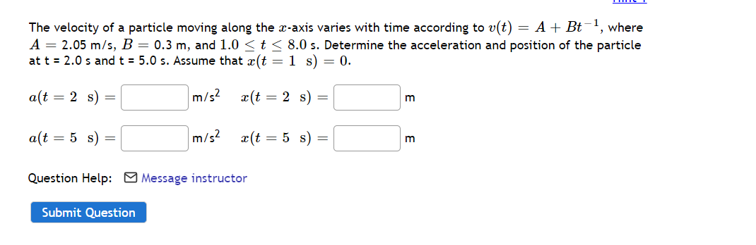 The velocity of a particle moving along the x-axis varies with time according to v(t) = A + Bt¯ where
A = 2.05 m/s, B = 0.3 m