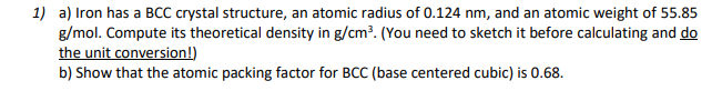 Solved 1) a) Iron has a BCC crystal structure, an atomic | Chegg.com