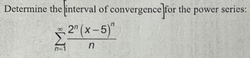 Determine the interval of convergence]for the power series:
\[
\sum_{n=1}^{\infty} \frac{2^{n}(x-5)^{n}}{n}
\]