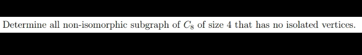 Determine all non-isomorphic subgraph of \( C_{8} \) of size 4 that has no isolated vertices.