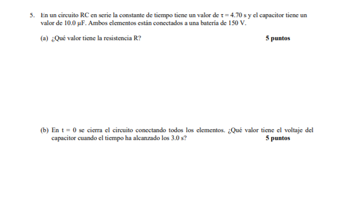 5. En un circuito \( \mathrm{RC} \) en serie la constante de tiempo tiene un valor de \( \tau=4.70 \mathrm{~s} \) y el capaci