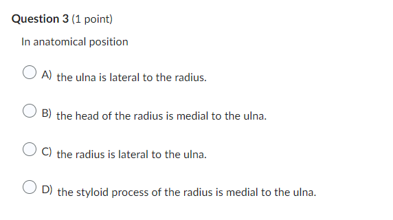 In anatomical position
A) the ulna is lateral to the radius.
B) the head of the radius is medial to the ulna.
C) the radius i