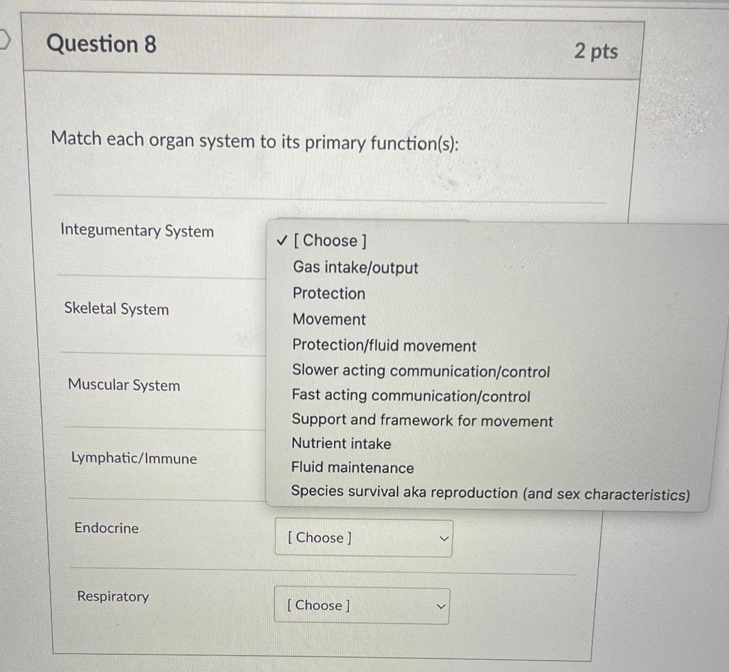 Match each organ system to its primary function(s):
Integumentary System
\( \checkmark \) [Choose]
Gas intake/output
Protecti