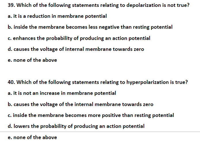 39. Which of the following statements relating to depolarization is not true? a. it is a reduction in membrane potential b. i