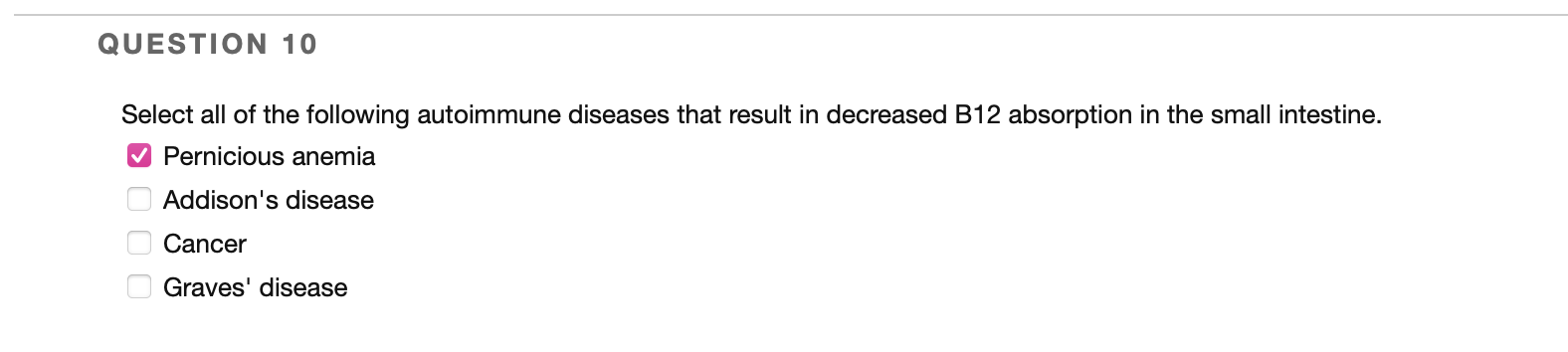 QUESTION 10 Select all of the following autoimmune diseases that result in decreased B12 absorption in the small intestine. ✓