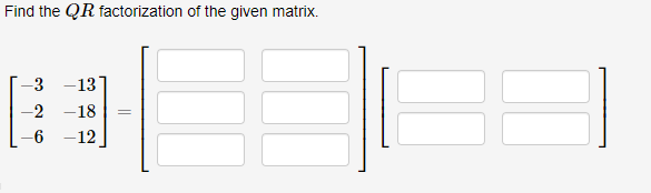 Find the \( Q R \) factorization of the given matrix.
\[
\left.\left[\begin{array}{ll}
-3 & -13 \\
-2 & -18 \\
-6 & -12
\end{