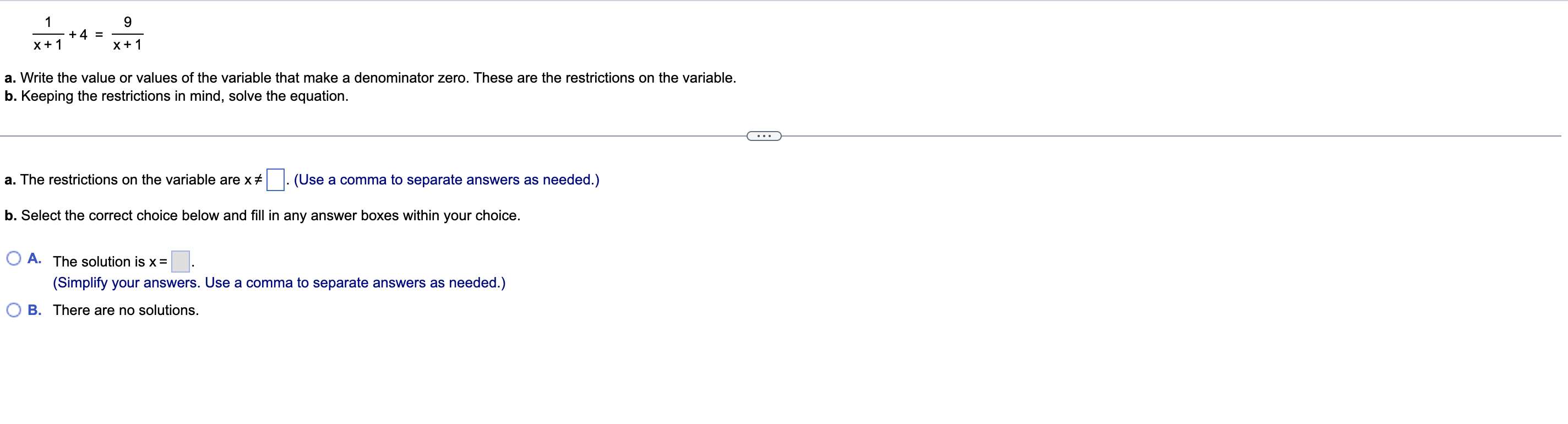 1
X + 1
+ 4 =
9
x + 1
a. Write the value or values of the variable that make a denominator zero. These are the restrictions o