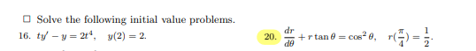 Solve the following initial value problems. 16. \( t y^{\prime}-y=2 t^{4}, \quad y(2)=2 \). 20. \( \frac{d r}{d \theta}+r \ta
