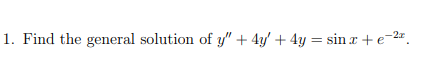 1. Find the general solution of y + 4y + 4y = sin x +e-2x