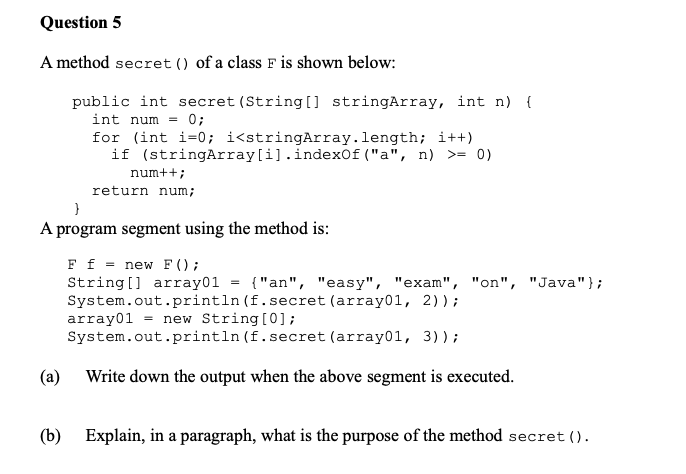 Question 5 A method secret() of a class F is shown below: public int secret (String[] stringArray, int n) { int num = 0; for