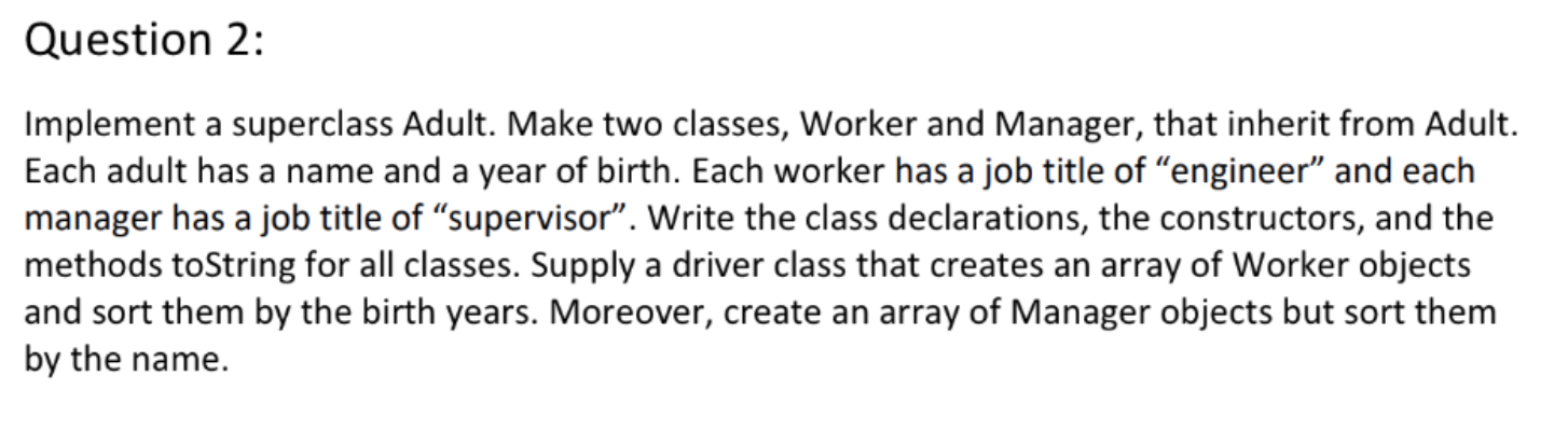 Question 2: Implement a superclass Adult. Make two classes, Worker and Manager, that inherit from Adult. Each adult has a nam