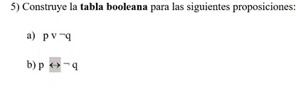 5) Construye la tabla booleana para las siguientes proposiciones a) \( \mathrm{pv} \neg \mathrm{q} \) b) p \( \leftrightarrow