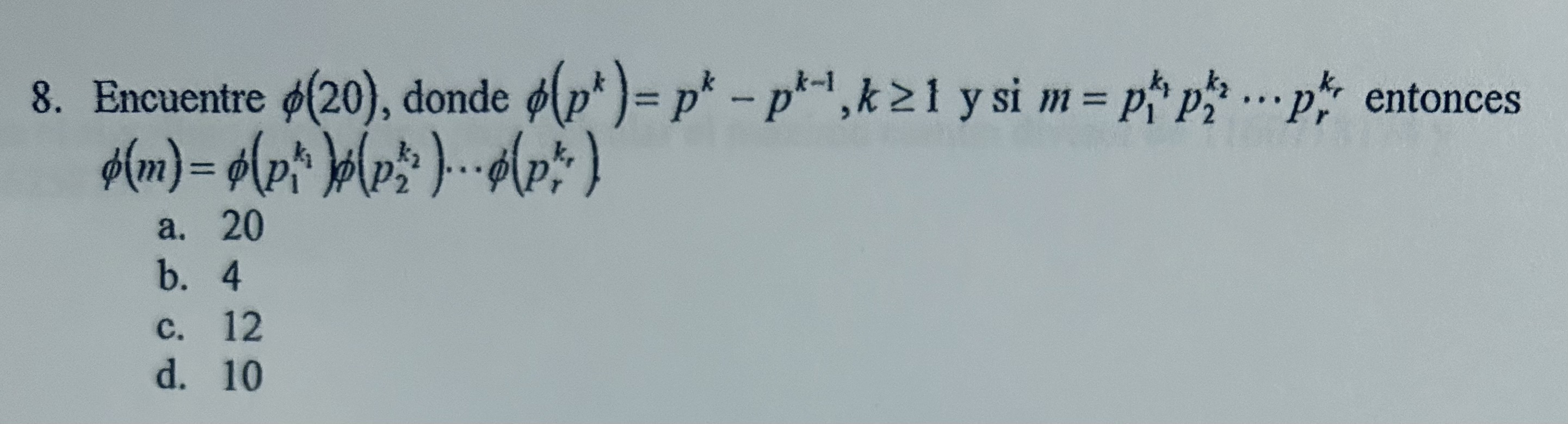 8. Encuentre \( \phi(20) \), donde \( \phi\left(p^{k}\right)=p^{k}-p^{k-1}, k \geq 1 \) y si \( m=p_{1}^{k_{1}} p_{2}^{k_{2}}