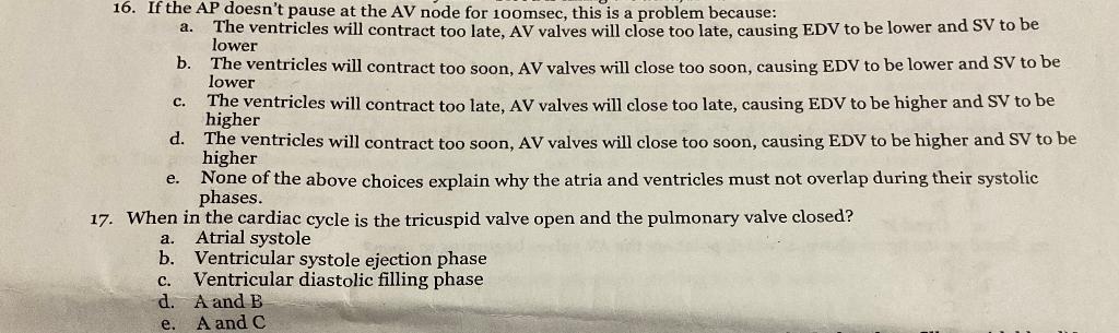 16. If the AP doesnt pause at the AV node for \( 100 \mathrm{msec} \), this is a problem because:
a. The ventricles will con