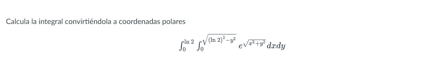 Calcula la integral convirtiéndola a coordenadas polares \[ \int_{0}^{\ln 2} \int_{0}^{\sqrt{(\ln 2)^{2}-y^{2}}} e^{\sqrt{x^{