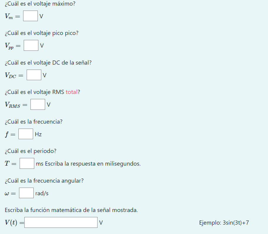 ¿Cuál es el voltaje máximo? \[ V_{m}=\quad \vee \] ¿Cuál es el voltaje pico pico? \[ V_{p p}=\quad \vee \] ¿Cuál es el voltaj