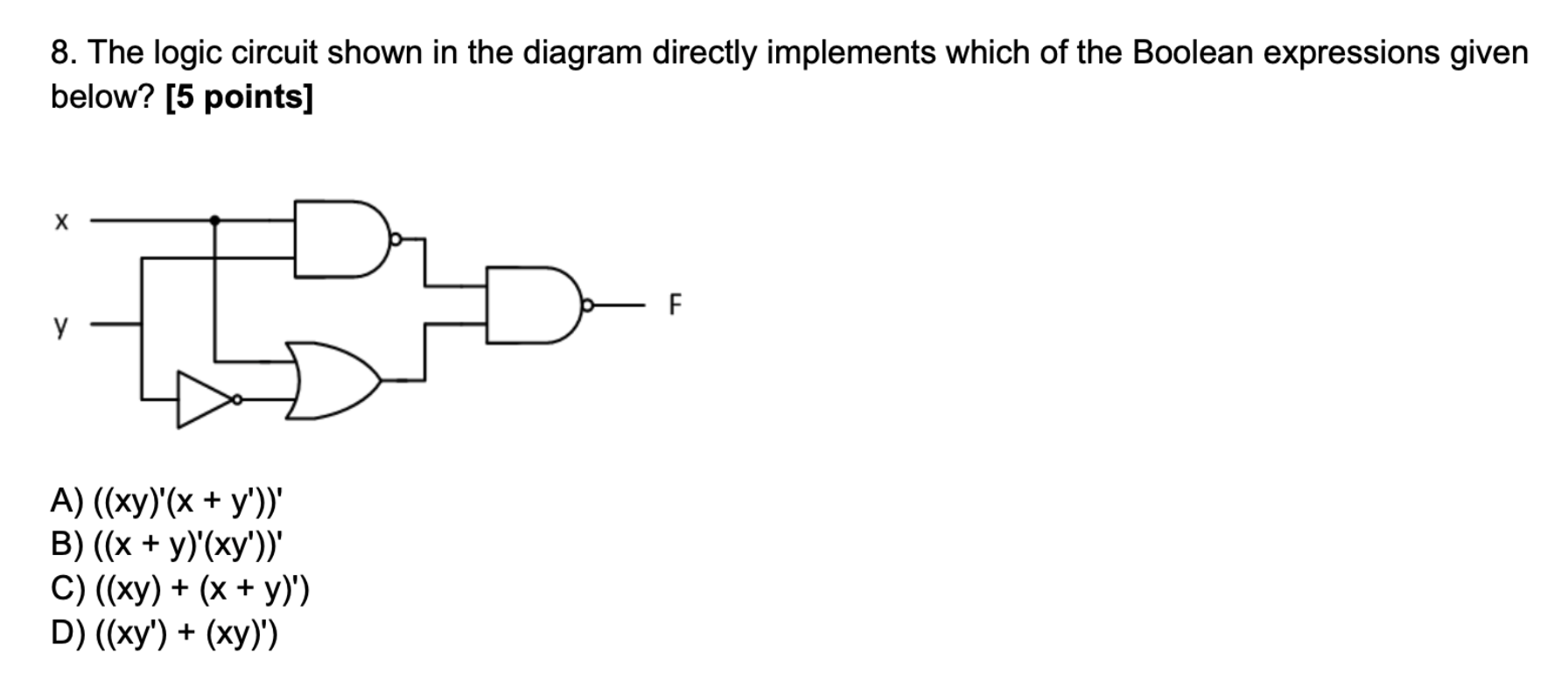8. The logic circuit shown in the diagram directly implements which of the Boolean expressions given
below? [5 points]
?
A) (