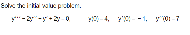 Solve the initial value problem. y - 2y -y + 2y = 0; y(0) = 4, y(0) = -1, y(0)=7