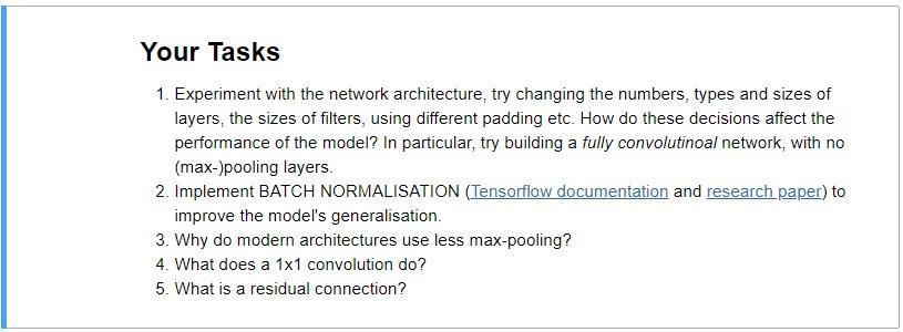 Your Tasks 1. Experiment with the network architecture, try changing the numbers, types and sizes of layers, the sizes of fil