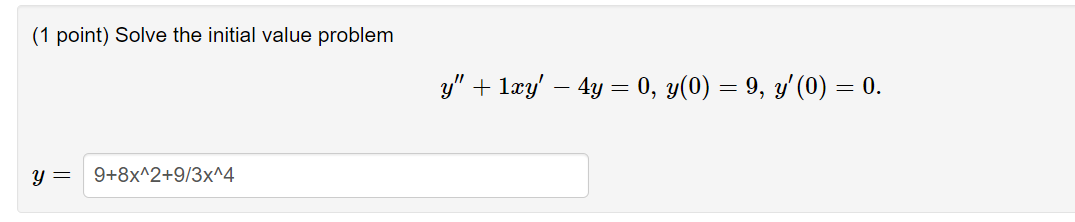 (1 point) Solve the initial value problem \[ y^{\prime \prime}+1 x y^{\prime}-4 y=0, y(0)=9, y^{\prime}(0)=0 \] \[ y= \]