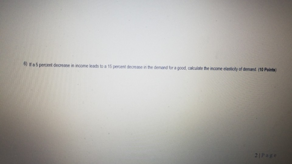 Solved 6) If a 5 percent decrease in income leads to a 15 | Chegg.com