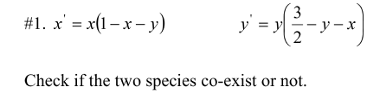 #1. x = x(1 - x - y) y; =(--- y y 3 - y - x 2 Check if the two species co-exist or not.