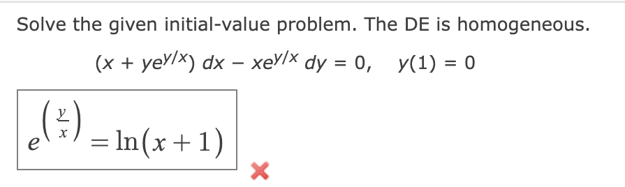 Solve the given initial-value problem. The DE is homogeneous.
\[
\left(x+y e^{y / x}\right) d x-x e^{y / x} d y=0, \quad y(1)