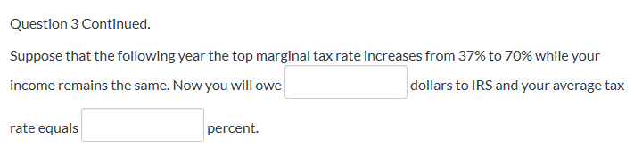 Question 3 Continued. Suppose that the following year the top marginal tax rate increases from 37% to 70% while your income r