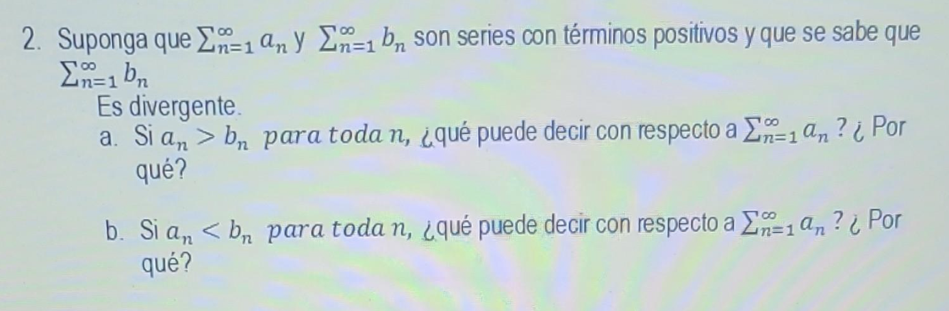 2. Suponga que \( \sum_{n=1}^{\infty} a_{n} \) y \( \sum_{n=1}^{\infty} b_{n} \) son series con términos positivos y que se s