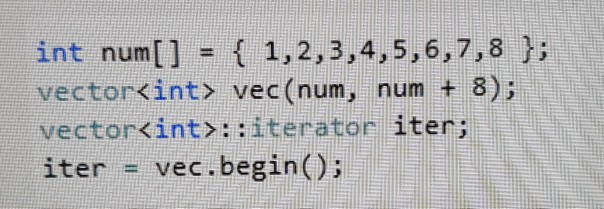 int num[] = { 1,2,3,4,5,6,7,8 }; vector<int> vec(num, num + 8); vector int>::iterator iter; iter = vec.begin();