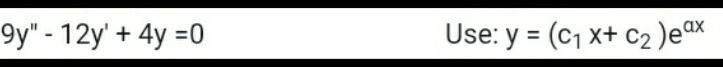 \( 9 y^{\prime \prime}-12 y^{\prime}+4 y=0 \) Use: \( y=\left(c_{1} x+c_{2}\right) e^{a x} \)