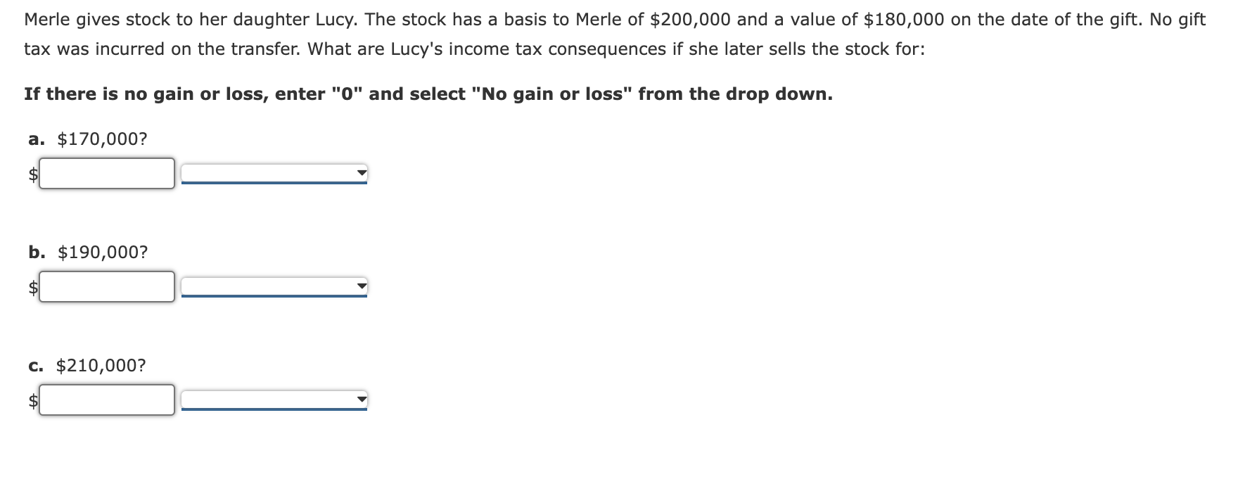 Merle gives stock to her daughter Lucy. The stock has a basis to Merle of \( \$ 200,000 \) and a value of \( \$ 180,000 \) on