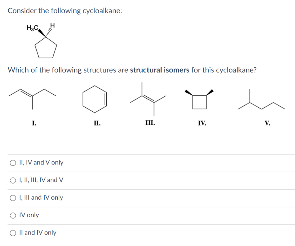 Consider the following cycloalkane:
Which of the following structures are structural isomers for this cycloalkane?
I.
II.
III
