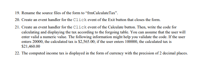 19. Rename the source files of the form to frmCalculateTax.
20. Create an event handler for the Click event of the Exit but