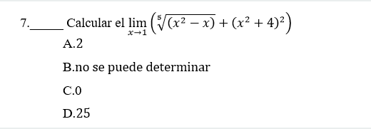 7. Calcular el \( \lim _{x \rightarrow 1}\left(\sqrt[5]{\left(x^{2}-x\right)}+\left(x^{2}+4\right)^{2}\right) \) A. 2 B.no se