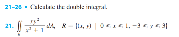 21-26 - Calculate the double integral. 21. \( \iint_{R} \frac{x y^{2}}{x^{2}+1} d A, \quad R=\{(x, y) \mid 0 \leqslant x \leq