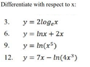 Differentiate with respect to \( \mathrm{x} \) : 3. \( y=2 \log _{e} x \) 6. \( y=\ln x+2 x \) 9. \( y=\ln \left(x^{5}\right)