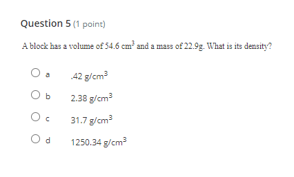 View question - A block with a volume of 12 cm3 has a density of 3 g/cm3.  The block is cut into two pieces. One piece has a volume of 8